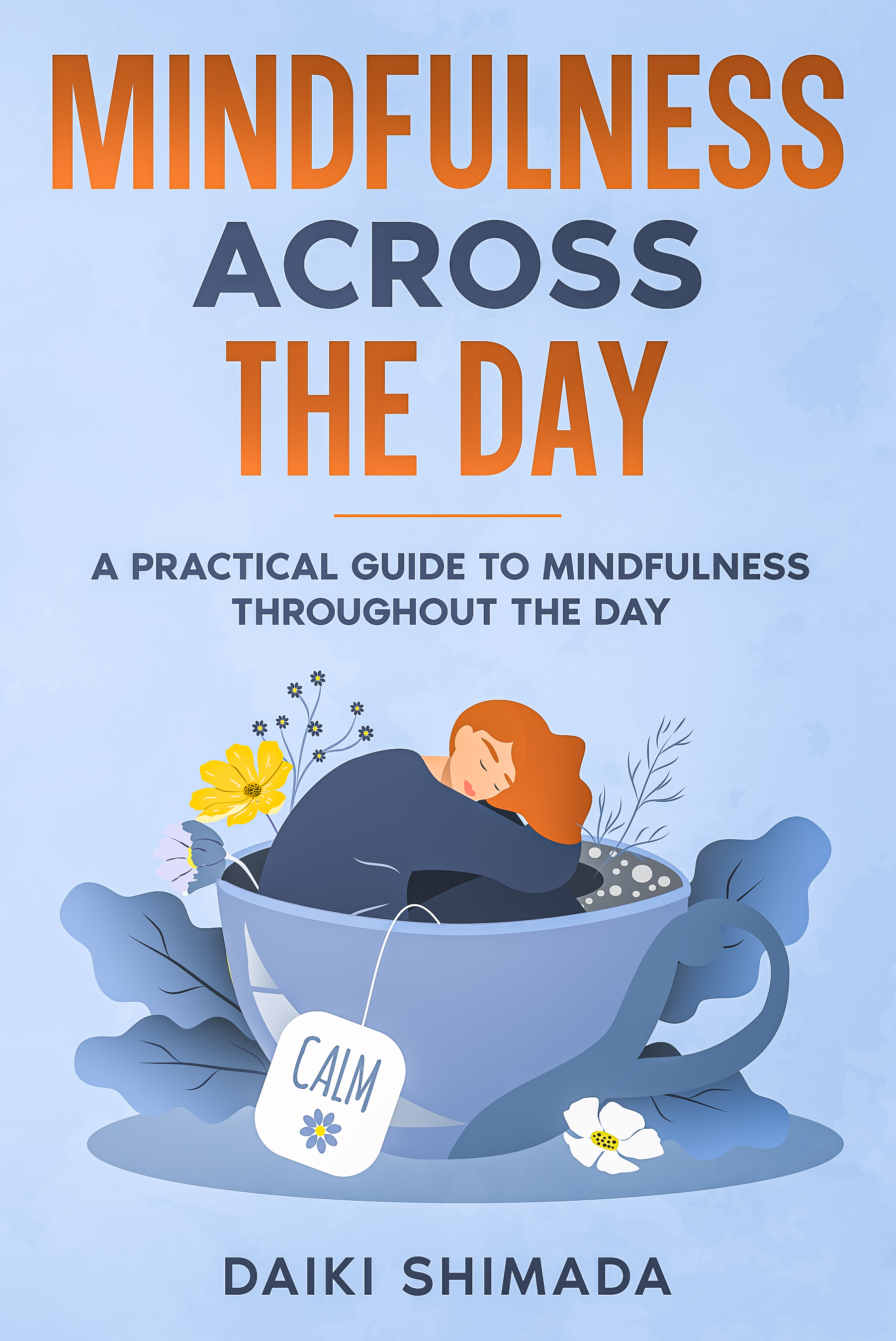 Mindfulness Across the Day: A Practical Daily Guide to Stop Overthinking, Calm Your Mind, and Be in the Present Moment
