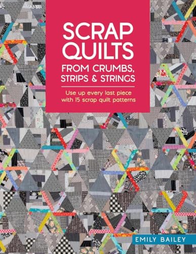 Scrap Quilts From Crumbs, Strips and Strings: Use up every last piece with 15 scrap quilt patterns (Paperback)