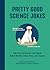 Pretty Good Science Jokes 230 Peer-Reviewed, Lab-Tested, Nobel-Worthy Jokes, Puns, and Zingers by Steve Mockus