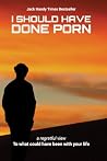 I Should Have Done Porn I Should Have Done Porn
