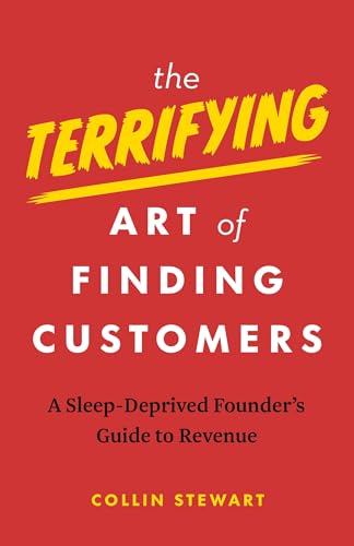 The Terrifying Art of Finding Customers: A Sleep-Deprived Founder’s Guide to Revenue (Paperback)