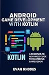 Android Game Development with Kotlin: A Beginner-to-Advanced Guide to Mastering Game Design Android Game Development with Kotlin: A Beginner-to-Advanced Guide to Mastering Game Design