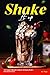 Shake It Up: The Complete Milkshake Cookbook with Yummy Recipes from Classic to Crazy
