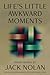 Life's Little Awkward Moments by Jack Nolan