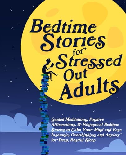 Bedtime Stories for Stressed Out Adults: Guided Meditations, Positive Affirmations, & Fantastical Bedtime Stories to Calm Your Mind and Ease Insomnia, Overthinking, and Anxiety for Deep, Restful Sleep (Paperback)