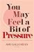 You May Feel A Bit of Pressure by Amy Gallo Ryan
