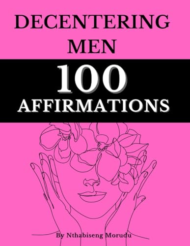 Decentering Men - 100 Affirmations: Learn to Center Yourself - Transforming Your Mindset with Continuous Affirmations (Paperback)