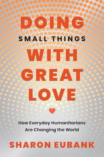 Doing Small Things with Great Love: How Everyday Humanitarians Are Changing the World (Hardcover)