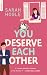 You deserve each other