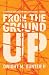 From the Ground Up by Dwight M. Gunter II