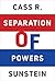 Separation of Powers by Cass R. Sunstein
