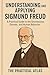 Understanding and Applying Sigmund Freud: A Practical Guide to the Unconscious, Dreams, and Human Behavior (Half Hour Help Psychology Series)