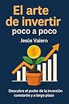 El arte de invertir poco a poco: Descubre el poder de la inversión constante y a largo plazo (Spanish Edition)