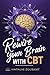 Rewire Your Brain with CBT by Natalie JOUBERT