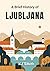 A Brief History of Ljubljana by Kj Smith A Brief History of Ljubljana by Kj Smith