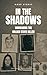 In the Shadows: Unmasking the Golden State Killer (Shocking True Crime Files)