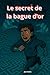 LE SECRET DE LA BAGUE D OR:...