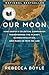 Our Moon: How Earth's Celestial Companion Transformed the Planet, Guided Evolution, and Made Us Who We Are