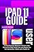 IPAD 11 USER GUIDE: Comprehensive Beginner Seniors User Manual to Fully Setup, Use and Master the 11th Generation Tablet with iPadOS 18