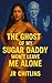 THE GHOST OF MY SUGAR DADDY WON’T LEAVE ME ALONE by JR Chitlins