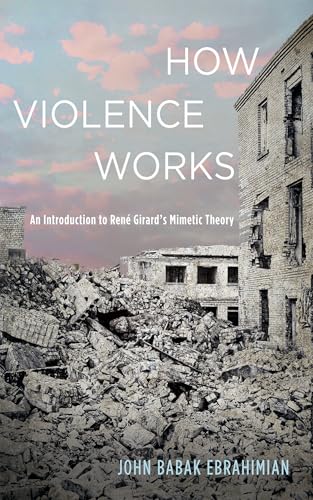 How Violence Works: An Introduction to René Girard’s Mimetic Theory (Kindle Edition)
