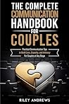 The Complete Communications Handbook for Couples: Practical Communication Tips to Build Love, Empathy, and Intimacy—for Couples at Any Stage