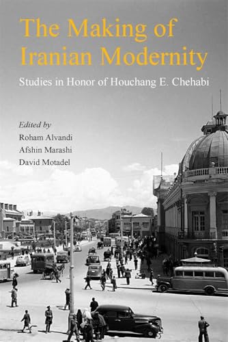 The Making of Iranian Modernity: Studies in Honor of Houchang E. Chehabi (Ilex Series)