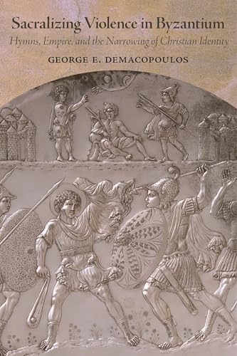 Sacralizing Violence in Byzantium: Hymns, Empire, and the Narrowing of Christian Identity (Dumbarton Oaks Studies)