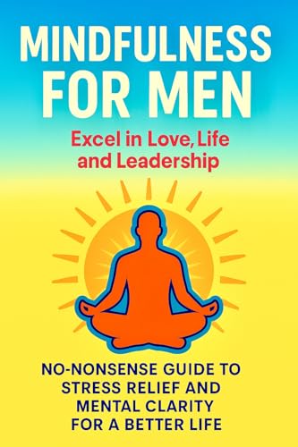 Mindfulness for Men: Stuff That Really Makes a Difference: Stress Less & Live Happier - Excel in Life, Love & Leadership (Kindle Edition)