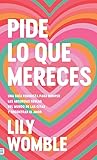 Pide lo que mereces: Una guía feminista para romper las absurdas reglas del mundo de las citas y encontrar el amor Pide lo que mereces: Una guía feminista para romper las absurdas reglas del mundo de las citas y encontrar el amor