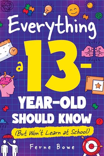 Everything a 13 Year Old Should Know (But Won't Learn at School): 100+ Essential Life Skills for Self-Confidence, Happiness, and Success (Life Skills for Tweens & Teens)