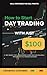 How to Start Day Trading with Just $100: Why Waste Time Losing Money When You Can Follow a Proven Path to Trading Success