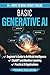 Basic Generative AI: Beginner's Guide to Artificial Intelligence, ChatGPT and Machine Learning, Practical AI Applications