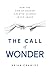 The Call of Wonder: How the God of Reason Created Science in His Image