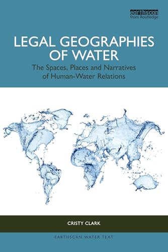 Legal Geographies of Water: The Spaces, Places and Narratives of Human-Water Relations (Earthscan Water Text)