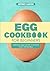 Egg Cookbook For Begginer: Delicious Egg-Centric Creations Over 100 Recipes