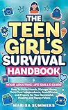 The Teen Girl’s Survival Handbook: Your Adulting Life Skills Guide—How to Make Friends, Manage Money, Claim Your Independence, Avoid Drama, and Prepare for Your Successful, Healthy, and Happy Future