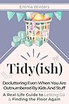 Tidy(ish) - Decluttering Even When You Are Outnumbered By Kids And Stuff: A Real-Life Guide to Letting Go & Finding the Floor Again