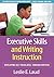 Executive Skills and Writing Instruction: Developing Self-Regulated, Thinking Writers (Executive Skills for Educators Series)