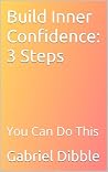 Build Inner Confidence: 3 Steps: You Can Do This (Live Better Every Day) Build Inner Confidence: 3 Steps: You Can Do This (Live Better Every Day)