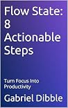 Flow State: 8 Actionable Steps: Turn Focus Into Productivity (Live Better Every Day) Flow State: 8 Actionable Steps: Turn Focus Into Productivity (Live Better Every Day)