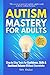 Autism Mastery for Adults: ...