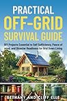 Practical Off Grid Survival Guide: DIY Projects Essential to Self Sufficiency, Peace of mind, and Disaster Readiness for Grid Down Living