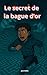 LE SECRET DE LA BAGUE D OR:...