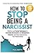How to Stop Being a Narcissist by W. B. Smith