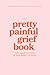 The Pretty Painful Grief Book: A Journal To Help You Face Your Pain and Live With Loss