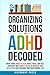 Organizing Solutions for ADHD Decoded: Move from Chaos to Calm, Boost Focus, and Feel Confident with Simple Hacks to Organize and Declutter Your Personal and Professional Life