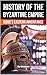 The History of Byzantine Empire: Rome’s Eastern Inheritance (The History Series)