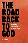 The Road Back to God: Faith for Men Dissatisfied by the Modern World The Road Back to God: Faith for Men Dissatisfied by the Modern World