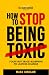 How To Stop Being Toxic by Mara Sinclair